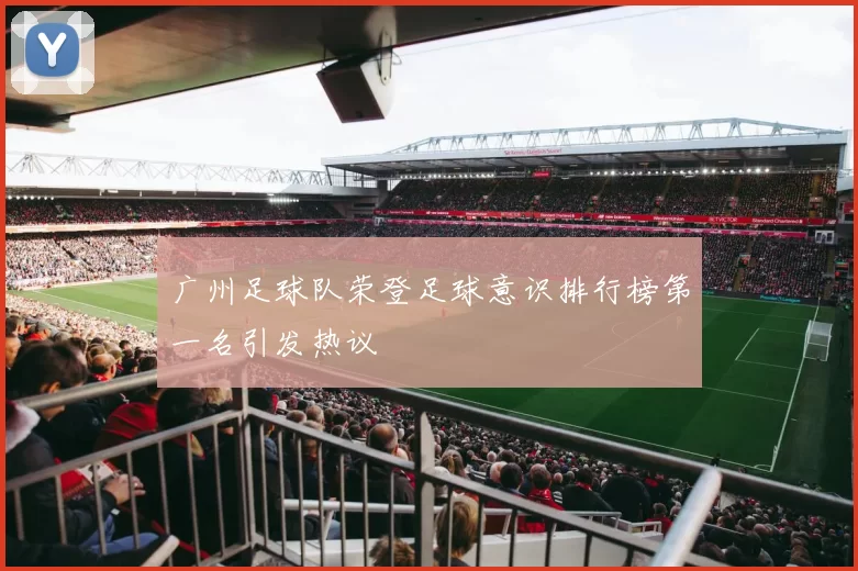 广州足球队荣登足球意识排行榜第一名引发热议