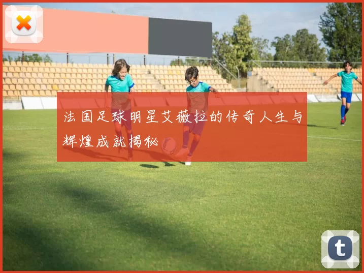 法国足球明星艾薇拉的传奇人生与辉煌成就揭秘