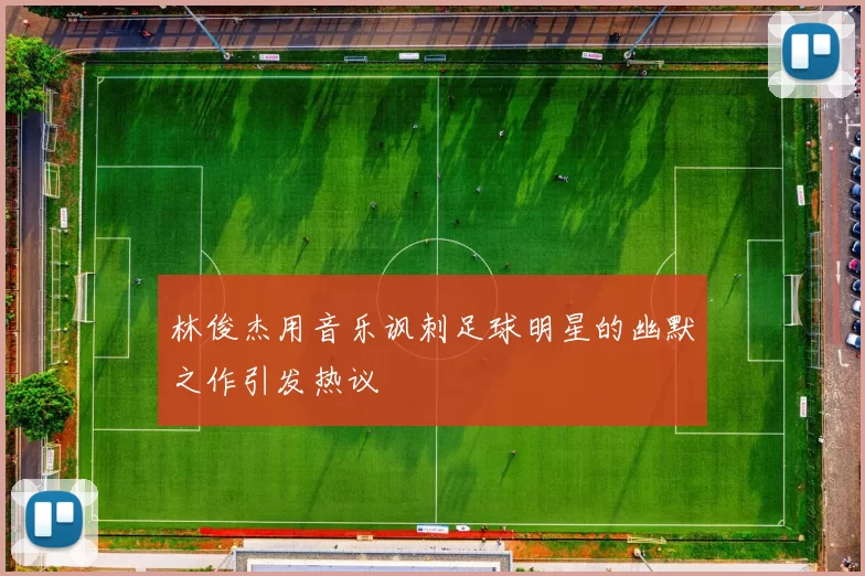 林俊杰用音乐讽刺足球明星的幽默之作引发热议