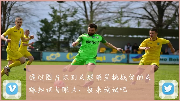 通过图片识别足球明星挑战你的足球知识与眼力，快来试试吧