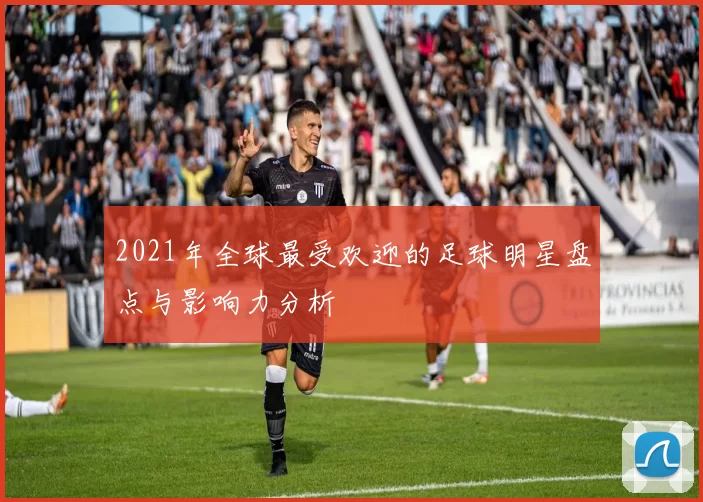 2021年全球最受欢迎的足球明星盘点与影响力分析