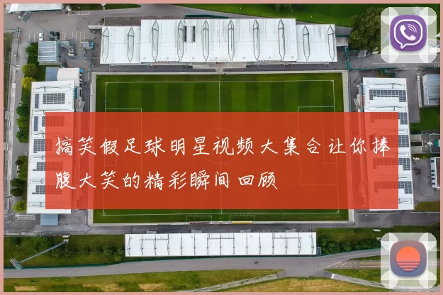 搞笑假足球明星视频大集合让你捧腹大笑的精彩瞬间回顾