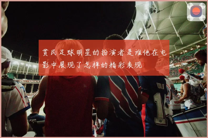 贫民足球明星的扮演者是谁他在电影中展现了怎样的精彩表现