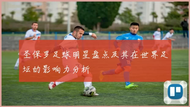 圣保罗足球明星盘点及其在世界足坛的影响力分析